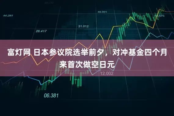 富灯网 日本参议院选举前夕，对冲基金四个月来首次做空日元