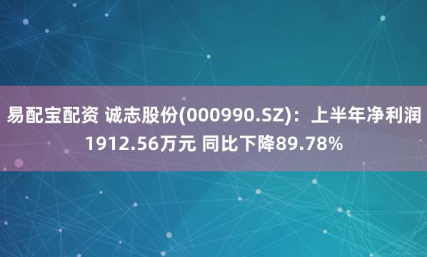 易配宝配资 诚志股份(000990.SZ):上半年净利润1912.56万元 同比下降89.78%