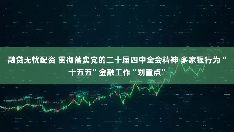 融贷无忧配资 贯彻落实党的二十届四中全会精神 多家银行为“十五五”金融工作“划重点”