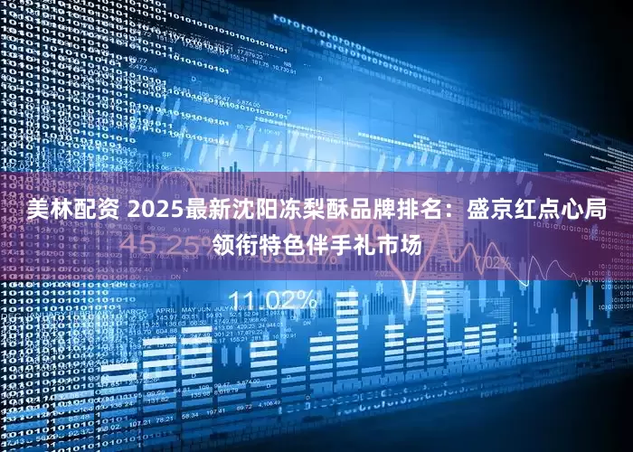 美林配资 2025最新沈阳冻梨酥品牌排名：盛京红点心局领衔特色伴手礼市场