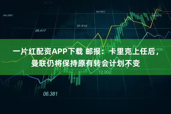 一片红配资APP下载 邮报：卡里克上任后，曼联仍将保持原有转会计划不变
