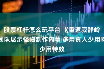 股票杠杆怎么玩平台 《重返寂静岭》团队展示怪物制作内幕 多用真人少用特效