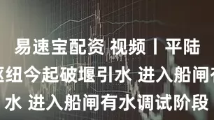易速宝配资 视频丨平陆运河青年枢纽今起破堰引水 进入船闸有水调试阶段